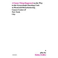 A Funny Thing Happened on the Way to the Gynecologic Oncology Unit at Memorial Sloan Kettering Cancer Center of New York City A Play