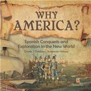 Why America? : Spanish Conquests and Exploration in the New World | Grade 7 Children's American History