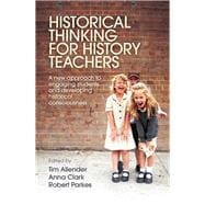 Historical Thinking for History Teachers A New Approach to Engaging Students and Developing Historical Consciousness