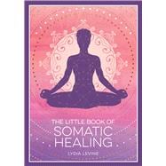 The Little Book of Somatic Healing A Beginner’s Guide to the Art of Body Psychology