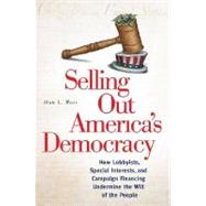 Selling Out America's Democracy : How Lobbyists, Special Interests, and Campaign Financing Undermine the Will of the People