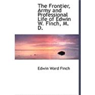 The Frontier, Army and Professional Life of Edwin W. Finch, M. D.