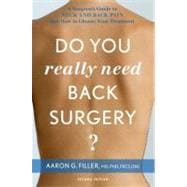 Do You Really Need Back Surgery? A Surgeon's Guide to Neck and Back Pain and How to Choose Your Treatment