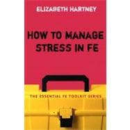 How to Manage Stress in FE Applying research, theory and skills to post-compulsory education and training