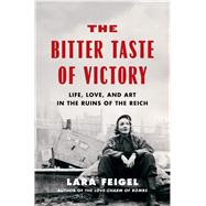 The Bitter Taste of Victory Life, Love and Art in the Ruins of the Reich