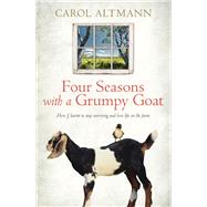 Four Seasons with a Grumpy Goat How I Learnt to Stop Worrying and Love Life on the Farm