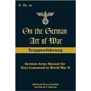 On the German Art of War Truppenf++hrung: German Army Manual for Unit Command in World War II