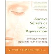 Ancient Secrets of Facial Rejuvenation A Holistic, Nonsurgical Approach to Youth and Well-Being