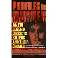 Profiles in Murder An FBI Legend Dissects Killers and Their Crimes