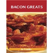 Bacon Greats: Delicious Bacon Recipes, the Top 100 Bacon Recipes