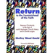 Return to the Fountainhead of the Faith : Reassess Christianity in the Light of World Ideologies, Church History and Its Jewish Origins