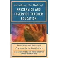 Breaking the Mold of Preservice and Inservice Teacher Education Innovative and Successful Practices for the Twenty-first Century