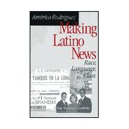 Making Latino News : Race, Language, Class