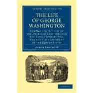 The Life of George Washington, Commander in Chief of the American Army Through the Revolutionary War, and the First President of the United States