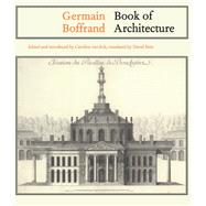 Germain Boffrand: Book of Architecture Containing the General Principles of the Art and the Plans, Elevations and Sections of some of the Edifices Built in France and in Foreign Countries