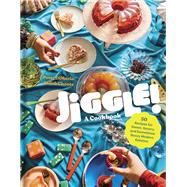 Jiggle!: A Cookbook 50 Recipes for Sweet, Savory, and Sometimes Boozy Modern Gelatins