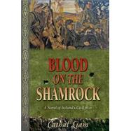 Blood on the Shamrock: A Novel of Ireland's Civil War 1916-1921