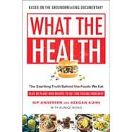 What the Health The Startling Truth Behind the Foods We Eat, Plus 50 Plant-Rich Recipes to Get You Feeling Your Best