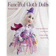 Fanciful Cloth Dolls From Tip of the Nose to Curly Toes-Step-by-Step Visual Guide