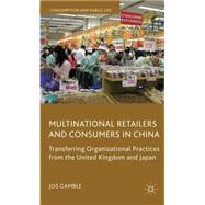 Multinational Retailers and Consumers in China Transferring Organizational Practices from the United Kingdom and Japan