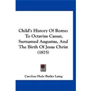 Child's History of Rome : To Octavius Caesar, Surnamed Augustus, and the Birth of Jesus Christ (1875)
