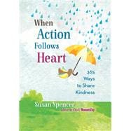 When Action Follows Heart 365 Ways to Share Kindness