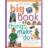 The Great Big Book Of Things To Make And Do Cooking, Painting, Crafts, Science, Gardening, Magic, Music And Having A Party - Simple And Fun Step-By-Step Projects For Young Children