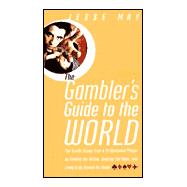 Gambler's Guide to the World : The Insider Scoop from a Professional Player on Finding the Action, Beating the Odds and Living It up Around the Globe