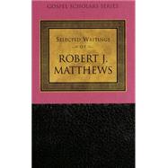 The Selected Writings of Robert J. Matthews