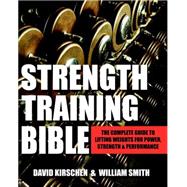 Strength Training Bible for Men The Complete Guide to Lifting Weights for Power, Strength & Performance