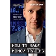 How to Make Money Trading : Everything You Need to Know to Control Your Financial Future
