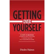 Getting Over Yourself 12 Steps to Becoming a Modifying Type A Personality, a Healthier Individual, and a More Effective Leader