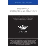 Bankruptcy Restructuring Strategies : Leading Lawyers on Evaluating Bankruptcy Alternatives, Protecting the Client, and Developing Negotiation Strategies (Inside the Minds)