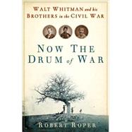 Now the Drum of War Walt Whitman and His Brothers in the Civil War