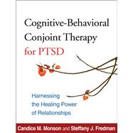 Cognitive-Behavioral Conjoint Therapy for PTSD Harnessing the Healing Power of Relationships
