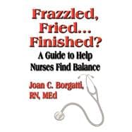 Frazzled, Fried...finished? A Guide To Help Nurses Find Balance