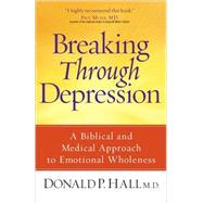 Breaking Through Depression : A Biblical and Medical Approach to Emotional Wholeness