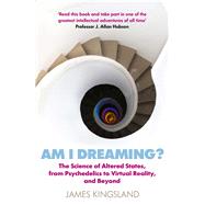 Am I Dreaming? The Science of Altered States, from Psychedelics to Virtual Reality, and Beyond