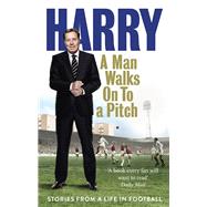 A Man Walks on to a Pitch Stories from a Life in Football