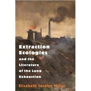 Extraction Ecologies and the Literature of the Long Exhaustion