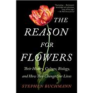 The Reason for Flowers Their History, Culture, Biology, and How They Change Our Lives
