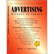 Advertising Without an Agency : A Comprehensive Guide to Radio, Television, Print, Direct Mail and Outdoor Advertising for Small Business