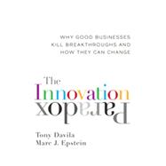 The Innovation Paradox Why Good Businesses Kill Breakthroughs and How They Can Change