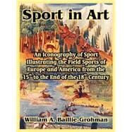 Sport in Art : An Iconography of Sport Illustrating the Field Sports of Europe and America from the 15th to the End of the 18th Century