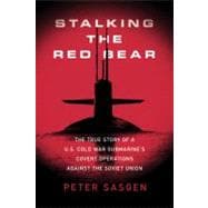 Stalking the Red Bear The True Story of a U.S. Cold War Submarine's Covert Operations Against the Soviet Union