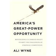 America's Great-Power Opportunity Revitalizing U.S. Foreign Policy to Meet the Challenges of Strategic Competition