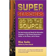 Super Searchers Go to the Source The Interviewing and Hands-On Information Strategies of Top Primary Researchers—Online, on the Phone, and in Person