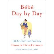 Bebe Day by Day : 100 Keys to French Parenting