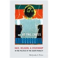 At the Cross Race, Religion, and Citizenship in the Politics of the Death Penalty