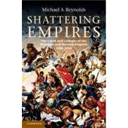 Shattering Empires: The Clash and Collapse of the Ottoman and Russian Empires 1908â€“1918